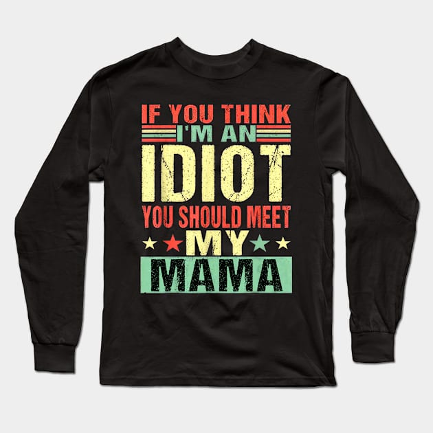 If You Think I'm An Idiot You Should Meet My Mama Long Sleeve T-Shirt by nakaahikithuy